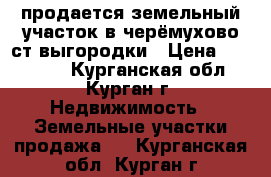 продается земельный участок в черёмухово ст выгородки › Цена ­ 160 000 - Курганская обл., Курган г. Недвижимость » Земельные участки продажа   . Курганская обл.,Курган г.